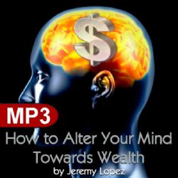 How to Alter Your Mind Towards Wealth (MP3 Teaching Download) by Jeremy Lopez