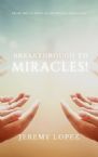 Breakthrough to Miracles! (Book) by Jeremy Lopez